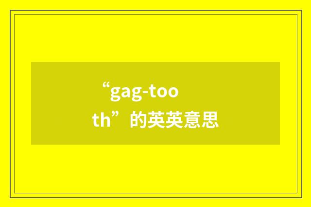 “gag-tooth”的英英意思