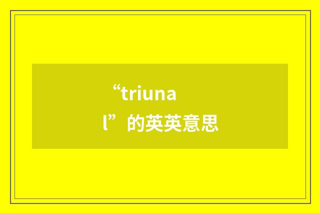“triunal”的英英意思