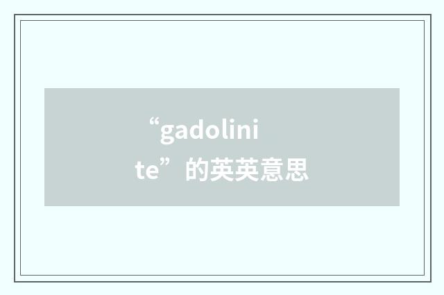 “gadolinite”的英英意思