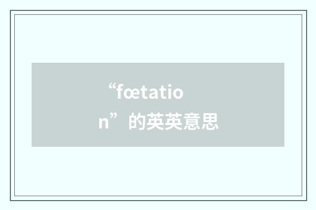 “fœtation”的英英意思