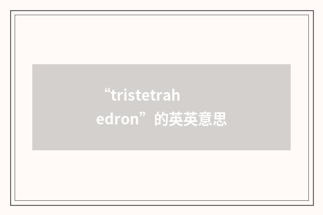 “tristetrahedron”的英英意思