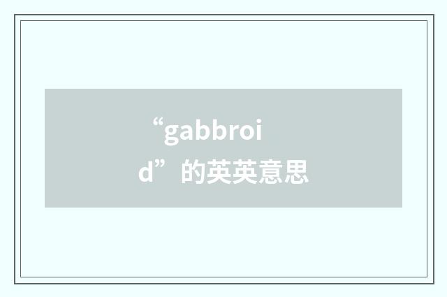“gabbroid”的英英意思