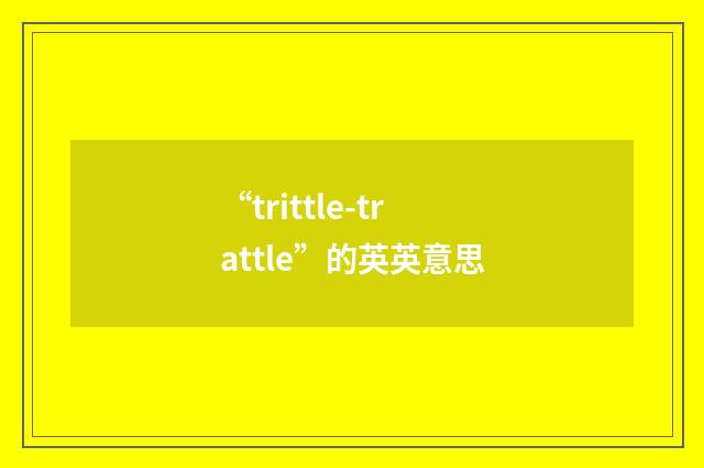 “trittle-trattle”的英英意思