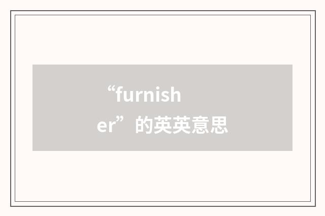 “furnisher”的英英意思