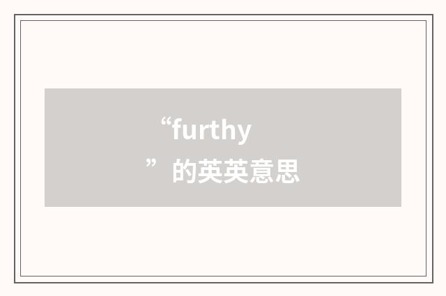 “furthy”的英英意思