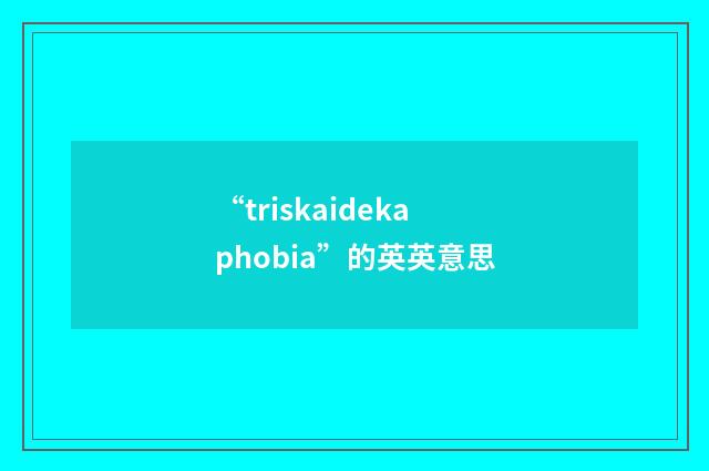 “triskaidekaphobia”的英英意思