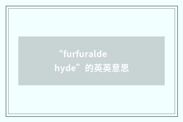 “furfuraldehyde”的英英意思