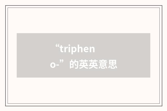 “tripheno-”的英英意思
