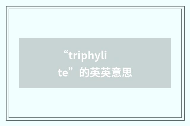 “triphylite”的英英意思