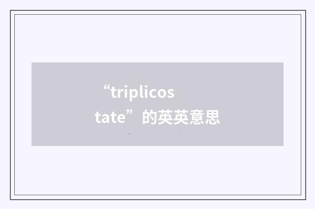 “triplicostate”的英英意思