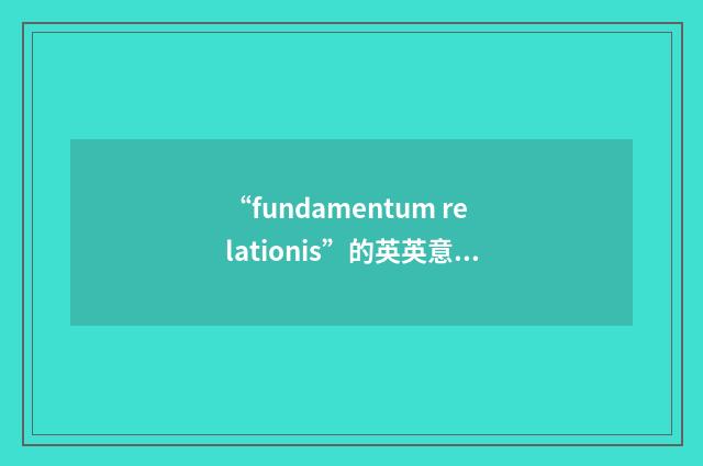 “fundamentum relationis”的英英意思