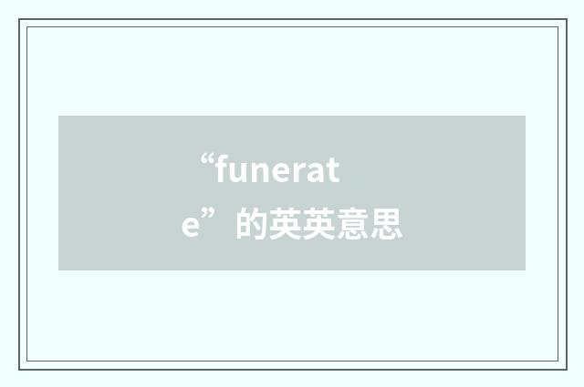 “funerate”的英英意思