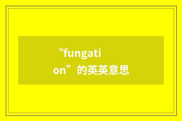 “fungation”的英英意思