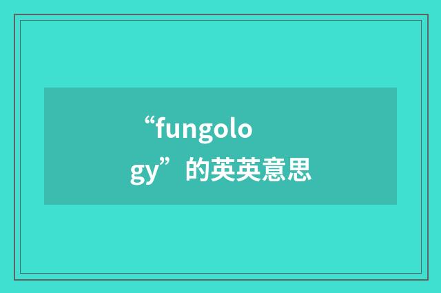 “fungology”的英英意思