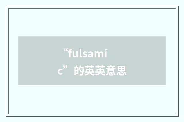“fulsamic”的英英意思