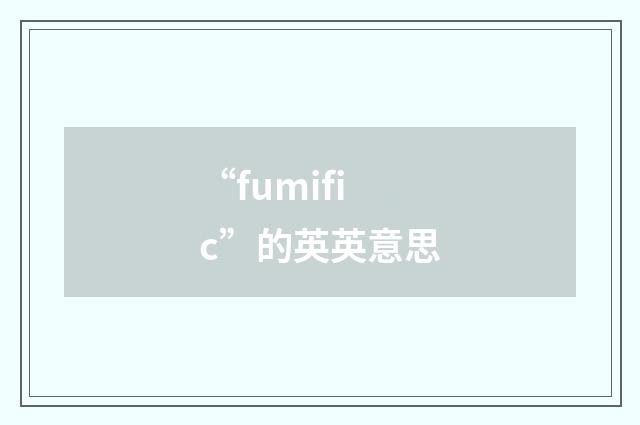 “fumific”的英英意思