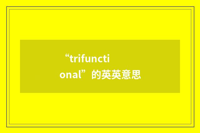 “trifunctional”的英英意思
