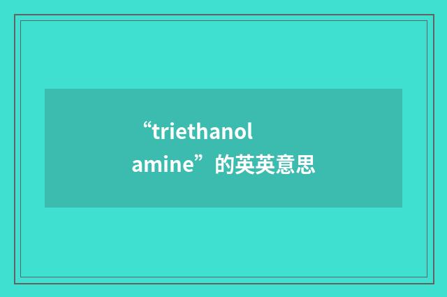 “triethanolamine”的英英意思