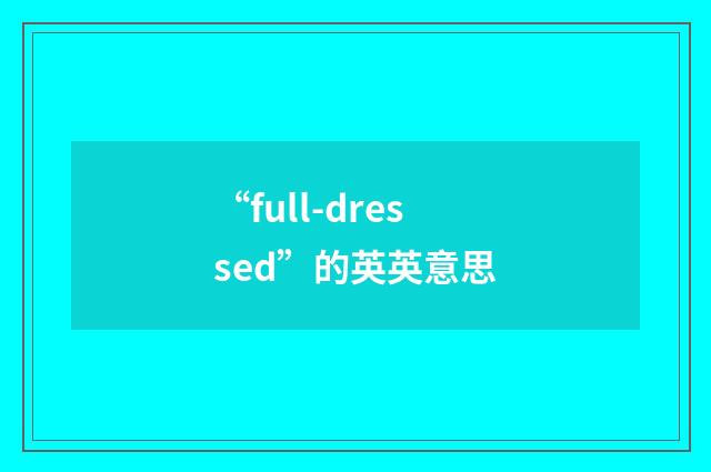 “full-dressed”的英英意思