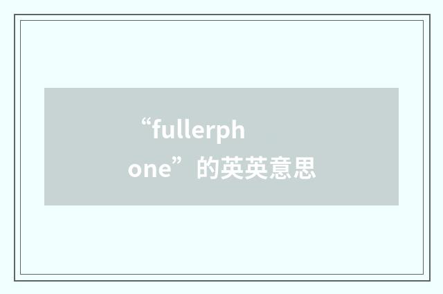 “fullerphone”的英英意思