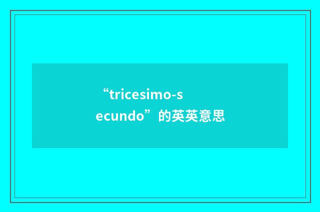 “tricesimo-secundo”的英英意思