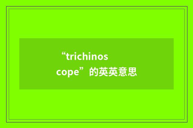 “trichinoscope”的英英意思