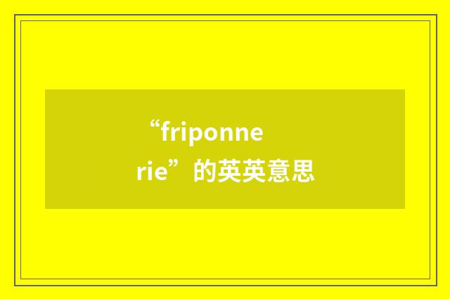 “friponnerie”的英英意思