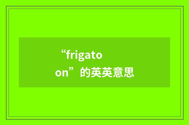 “frigatoon”的英英意思