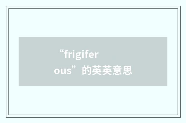 “frigiferous”的英英意思