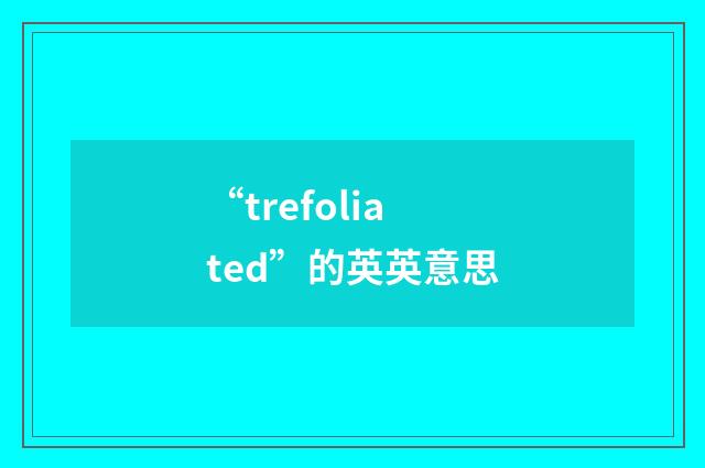 “trefoliated”的英英意思