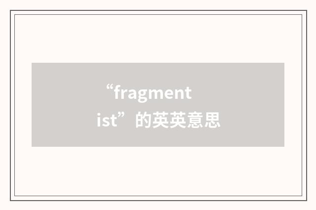 “fragmentist”的英英意思