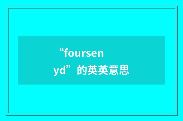 “foursenyd”的英英意思