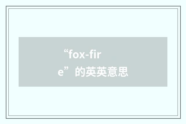 “fox-fire”的英英意思