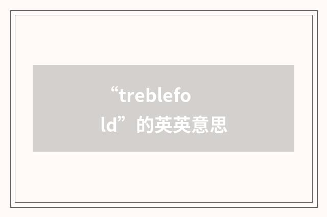 “treblefold”的英英意思