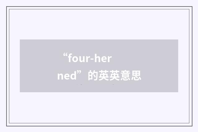 “four-herned”的英英意思