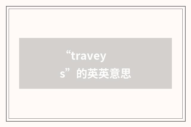 “traveys”的英英意思