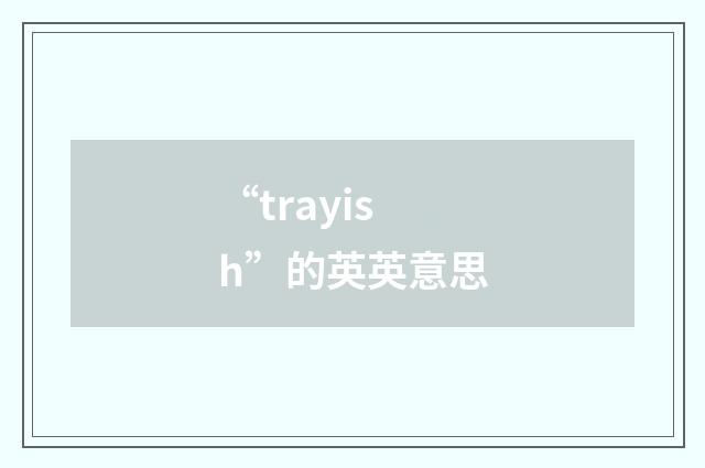 “trayish”的英英意思