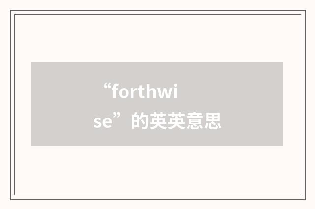 “forthwise”的英英意思