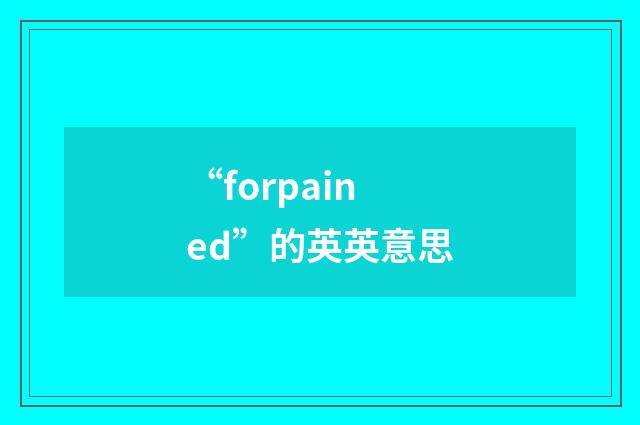 “forpained”的英英意思