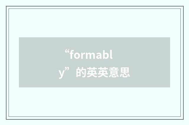 “formably”的英英意思