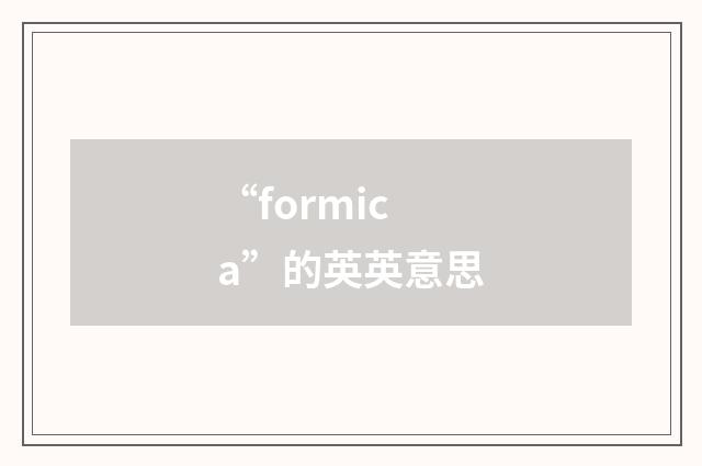 “formica”的英英意思