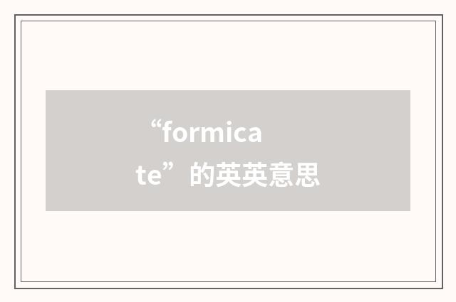 “formicate”的英英意思