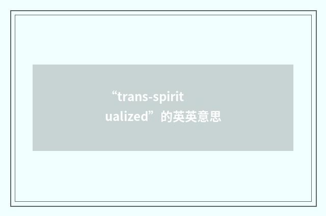 “trans-spiritualized”的英英意思