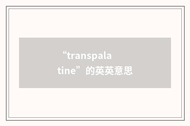 “transpalatine”的英英意思