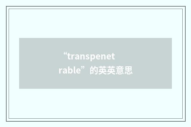 “transpenetrable”的英英意思