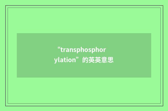 “transphosphorylation”的英英意思