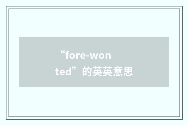 “fore-wonted”的英英意思