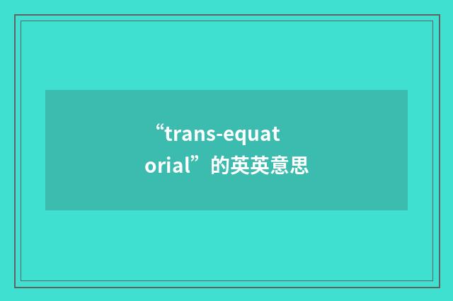 “trans-equatorial”的英英意思