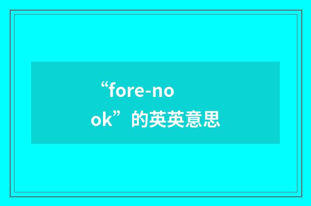 “fore-nook”的英英意思