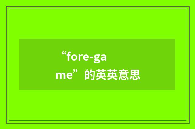 “fore-game”的英英意思